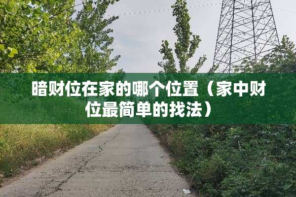 暗财位在家的哪个位置（家中财位最简单的找法）