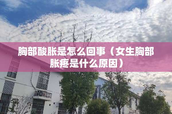 **酸胀是怎么回事（女生**胀疼是什么原因）
