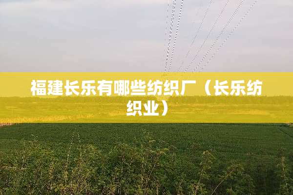 福建长乐有哪些纺织厂（长乐纺织业）