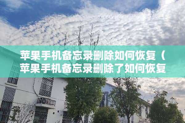 苹果手机备忘录删除如何恢复（苹果手机备忘录删除了如何恢复）