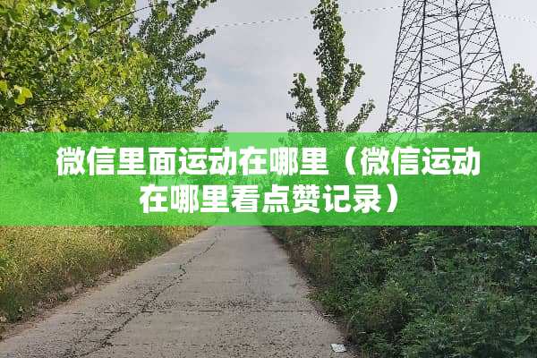 微信里面运动在哪里（微信运动在哪里看点赞记录）