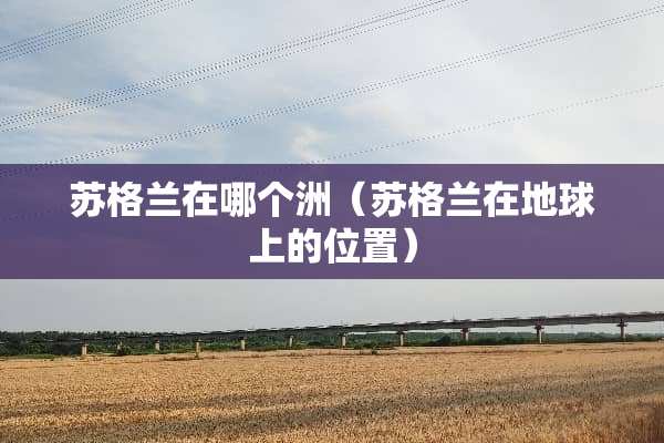 苏格兰在哪个洲（苏格兰在地球上的位置）