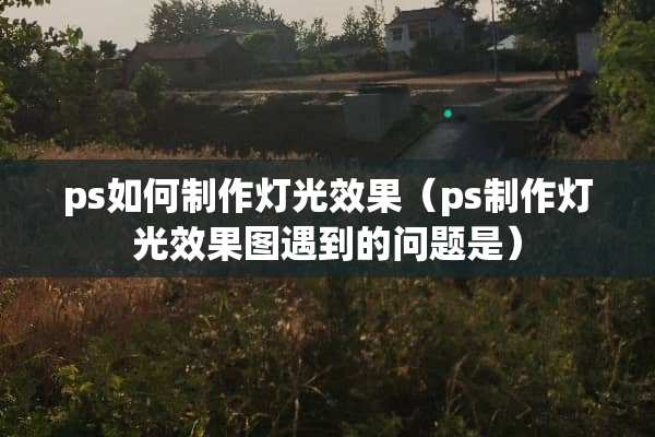 ps如何制作灯光效果（ps制作灯光效果图遇到的问题是）