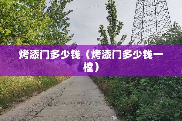 烤漆门多少钱（烤漆门多少钱一樘）
