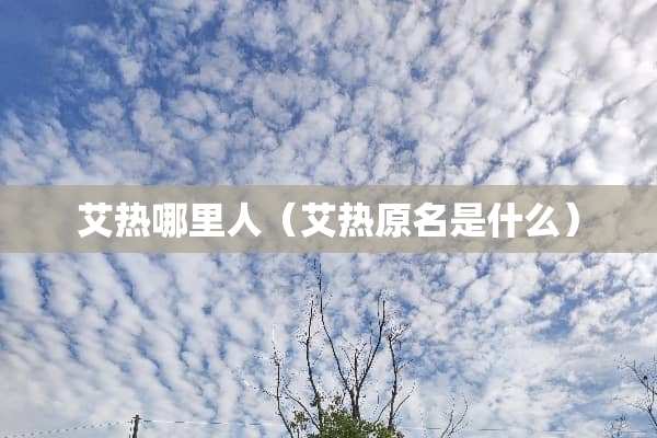 艾热哪里人（艾热原名是什么）
