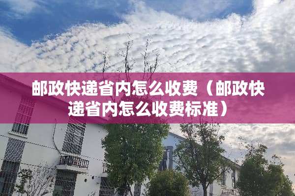 邮政快递省内怎么收费（邮政快递省内怎么收费标准）