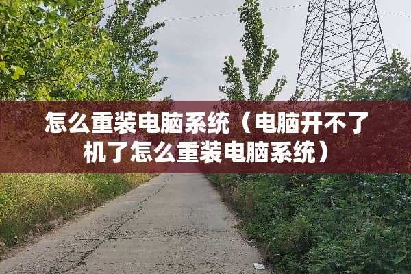 怎么重装电脑系统（电脑开不了机了怎么重装电脑系统）