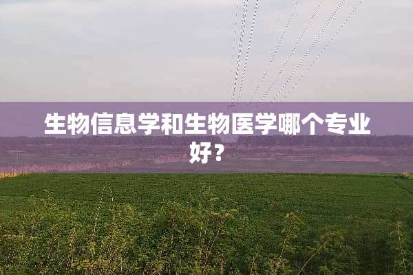 生物信息学和生物医学哪个专业好？