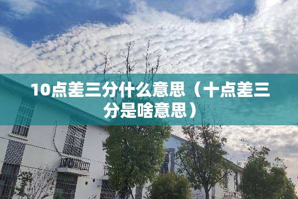 10点差三分什么意思（十点差三分是啥意思）