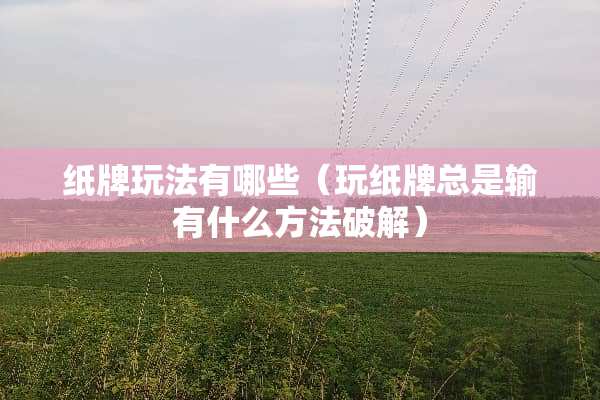 纸牌玩法有哪些（玩纸牌总是输有什么方法**）
