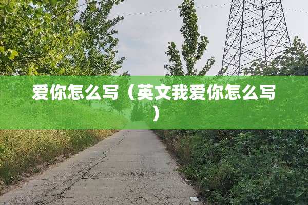 爱你怎么写（英文我爱你怎么写）