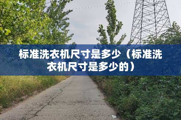 标准洗衣机尺寸是多少（标准洗衣机尺寸是多少的）