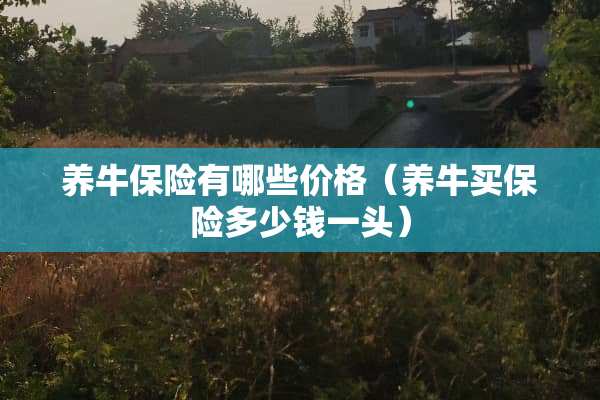 养牛保险有哪些价格（养牛买保险多少钱一头）