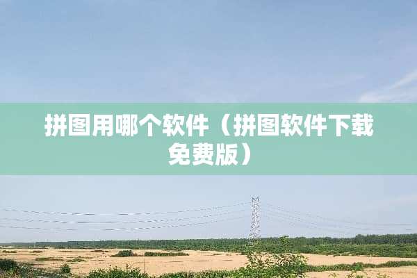 拼图用哪个软件（拼图软件下载免费版）