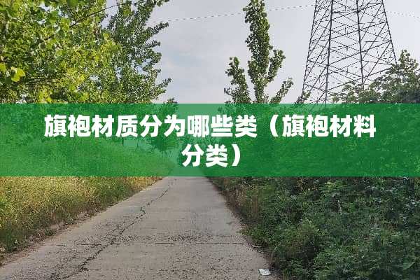旗袍材质分为哪些类（旗袍材料分类）