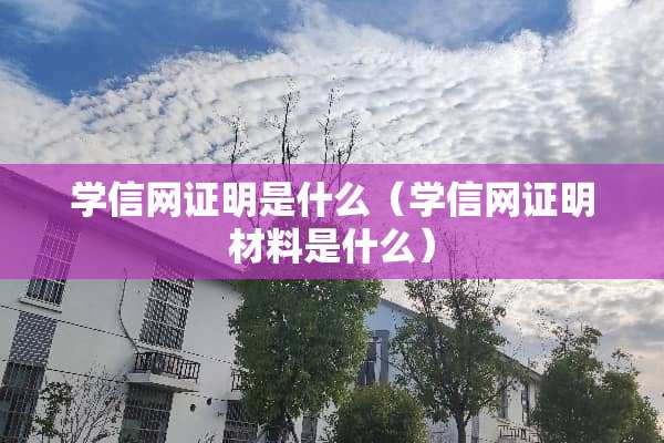 学信网证明是什么（学信网证明材料是什么）