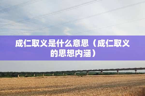 成仁取义是什么意思（成仁取义的思想内涵）