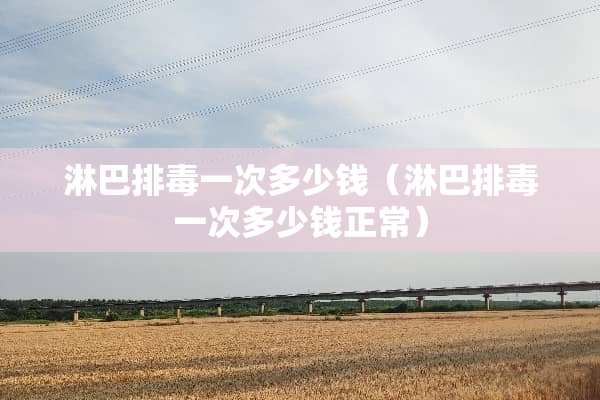 淋巴排毒一次多少钱（淋巴排毒一次多少钱正常）