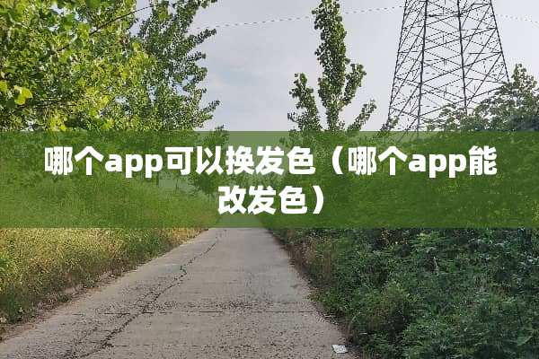 哪个app可以换发色（哪个app能改发色）