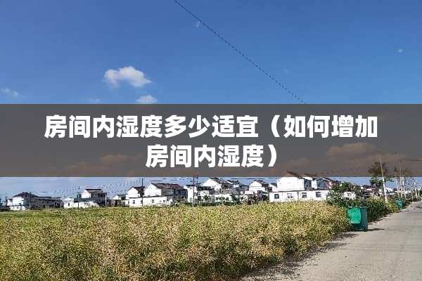 房间内湿度多少适宜（如何增加房间内湿度）
