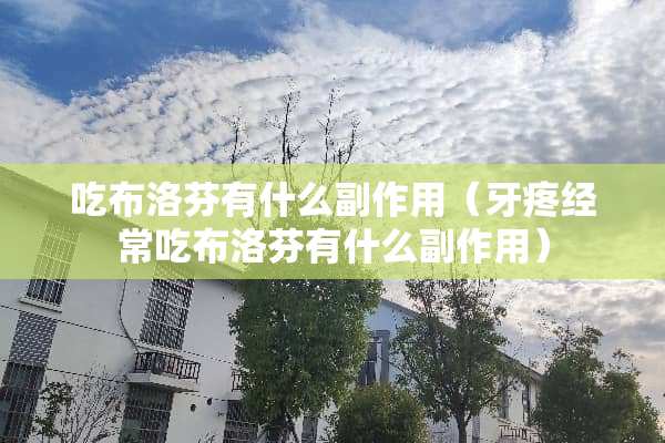 吃布洛芬有什么副作用（牙疼经常吃布洛芬有什么副作用）