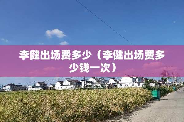 李健出场费多少（李健出场费多少钱一次）