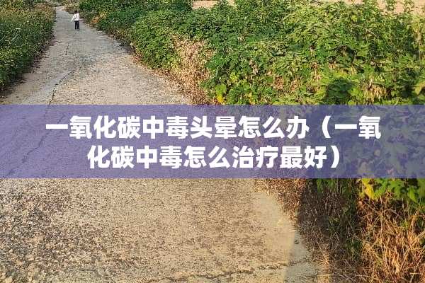 一**碳中毒头晕怎么办（一**碳中毒怎么治疗最好）
