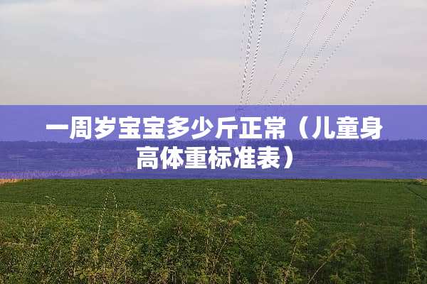 一周岁宝宝多少斤正常（儿童身高体重标准表）