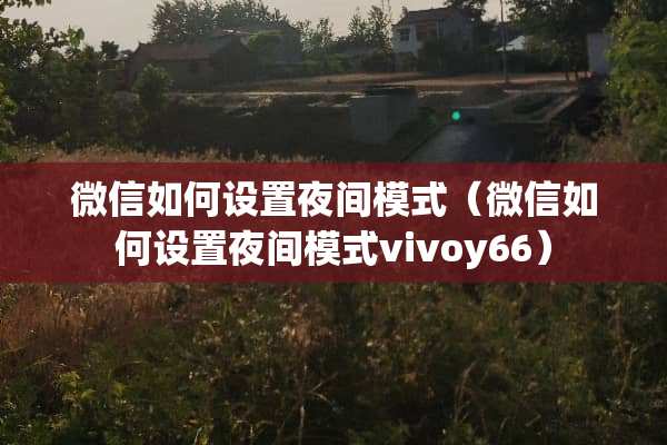 微信如何设置夜间模式（微信如何设置夜间模式vivoy66）