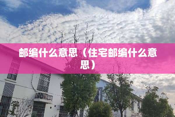 邮编什么意思（住宅邮编什么意思）