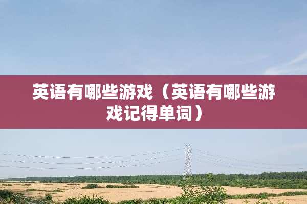 英语有哪些游戏（英语有哪些游戏记得单词）