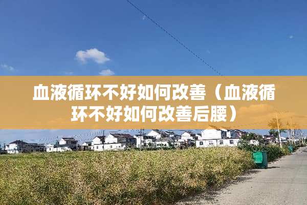 血液循环不好如何改善（血液循环不好如何改善后腰）