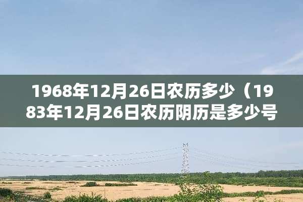 1968年12月26日农历多少（1983年12月26日农历*历是多少号）