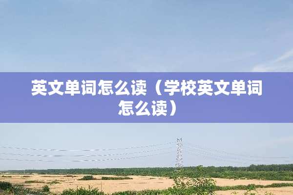 英文单词怎么读（学校英文单词怎么读）