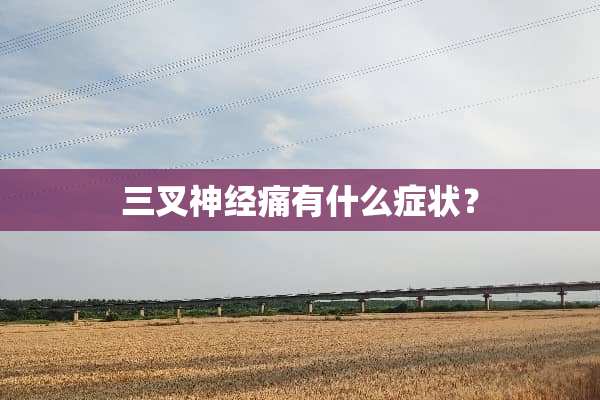 三叉神经痛有什么症状？