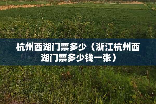杭州西湖门票多少（浙江杭州西湖门票多少钱一张）