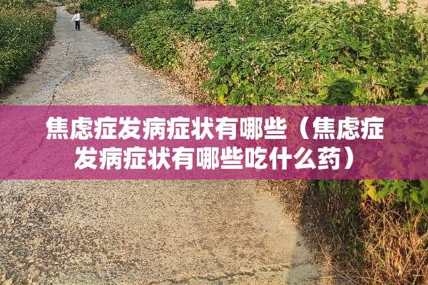 焦虑症发病症状有哪些（焦虑症发病症状有哪些吃什么药）