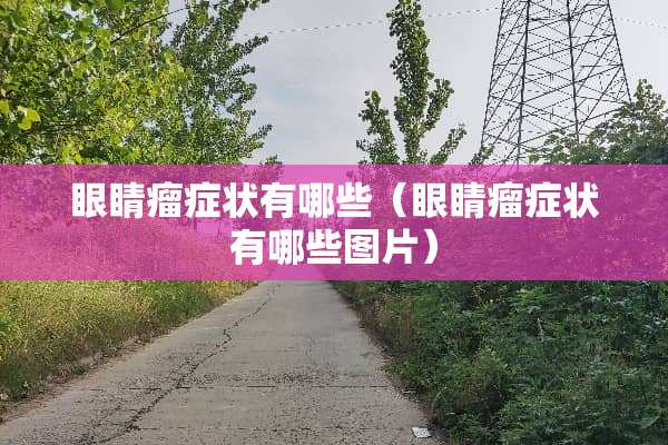 眼睛瘤症状有哪些（眼睛瘤症状有哪些图片）