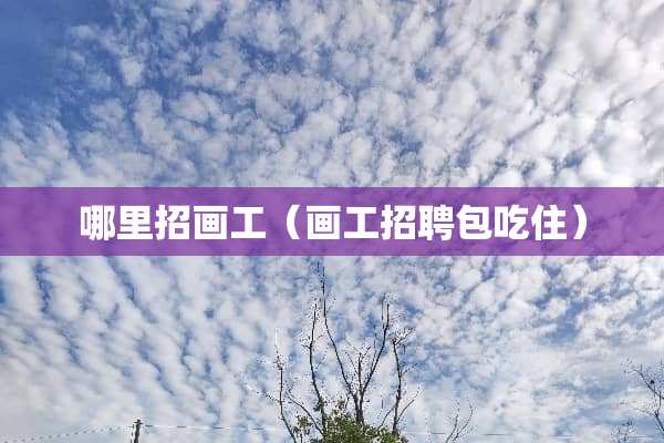 哪里招画工（画工招聘包吃住）