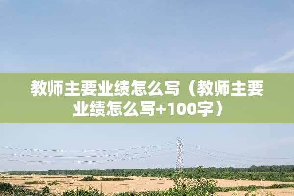 教师主要业绩怎么写（教师主要业绩怎么写+100字）