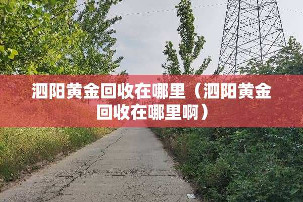 泗阳黄金回收在哪里（泗阳黄金回收在哪里啊）