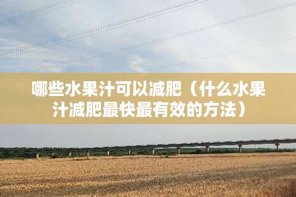 哪些水果汁可以减肥（什么水果汁减肥最快最有效的方法）