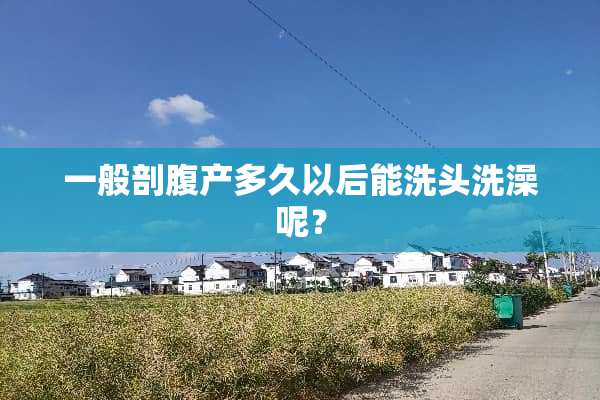 一般剖腹产多久以后能洗头洗澡呢？