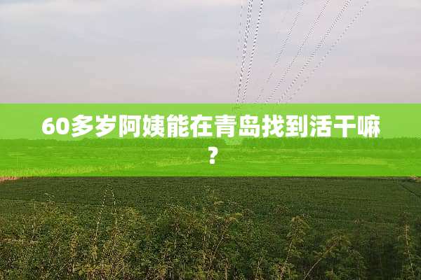 60多岁阿姨能在青岛找到活干嘛？