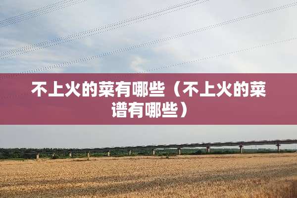 不上火的菜有哪些（不上火的菜谱有哪些）
