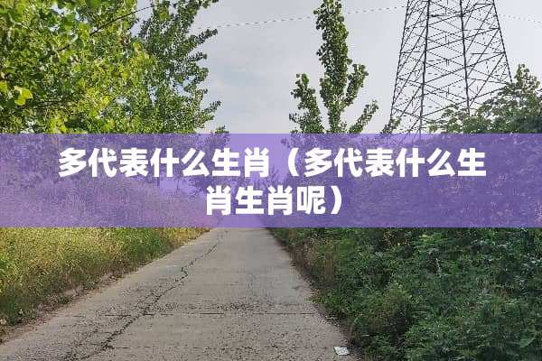 多代表什么生肖（多代表什么生肖生肖呢）
