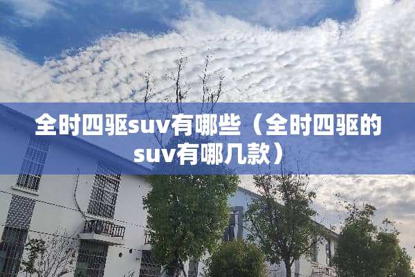 全时四驱suv有哪些（全时四驱的suv有哪几款）