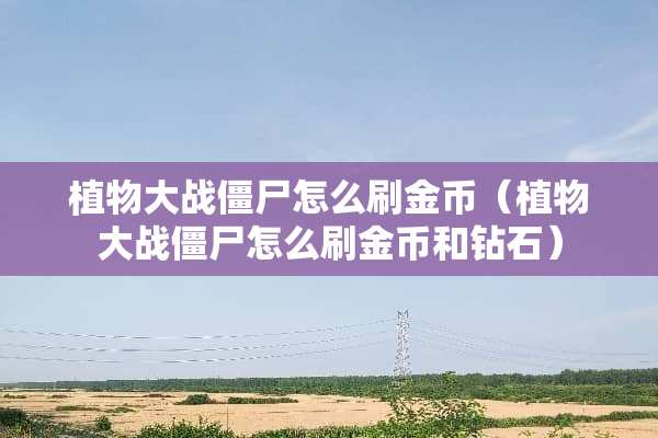 植物大战僵尸怎么刷金币（植物大战僵尸怎么刷金币和钻石）