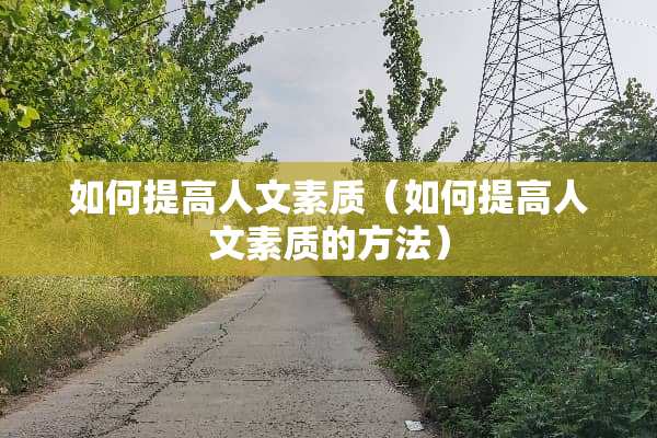 如何提高人文素质（如何提高人文素质的方法）