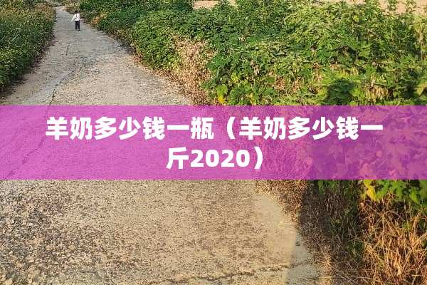 羊奶多少钱一瓶（羊奶多少钱一斤2020）